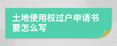 土地使用权过户申请书要怎么写