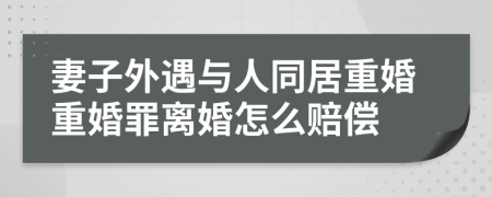 妻子外遇与人同居重婚重婚罪离婚怎么赔偿