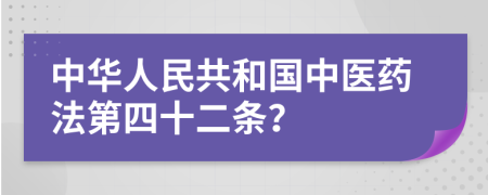 中华人民共和国中医药法第四十二条？