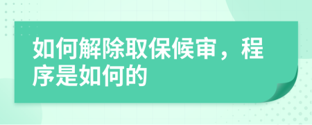 如何解除取保候审，程序是如何的