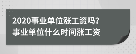 2020事业单位涨工资吗？事业单位什么时间涨工资