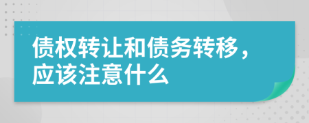 债权转让和债务转移，应该注意什么