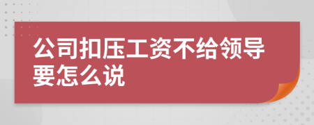 公司扣压工资不给领导要怎么说