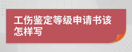 工伤鉴定等级申请书该怎样写