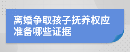 离婚争取孩子抚养权应准备哪些证据