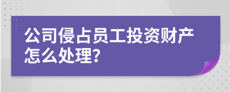 公司侵占员工投资财产怎么处理？