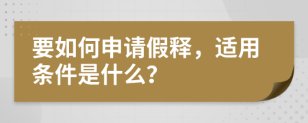 要如何申请假释，适用条件是什么？