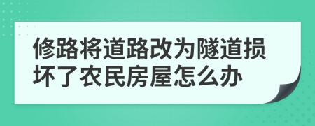 修路将道路改为隧道损坏了农民房屋怎么办