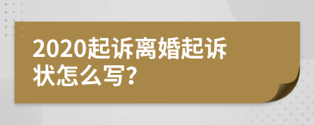 2020起诉离婚起诉状怎么写？