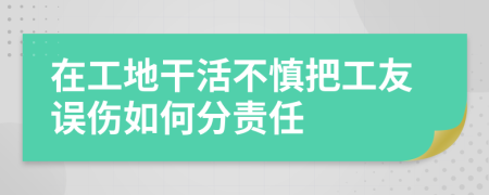 在工地干活不慎把工友误伤如何分责任