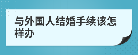 与外国人结婚手续该怎样办