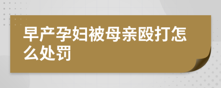 早产孕妇被母亲殴打怎么处罚