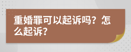 重婚罪可以起诉吗？怎么起诉？