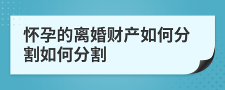 怀孕的离婚财产如何分割如何分割