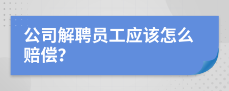 公司解聘员工应该怎么赔偿？