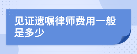 见证遗嘱律师费用一般是多少