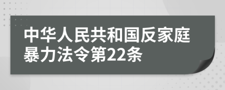 中华人民共和国反家庭暴力法令第22条