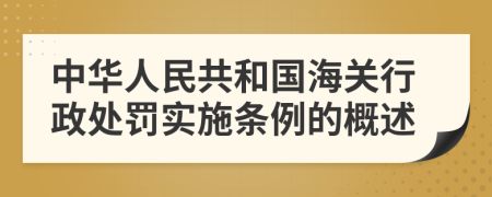 中华人民共和国海关行政处罚实施条例的概述