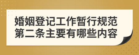 婚姻登记工作暂行规范第二条主要有哪些内容