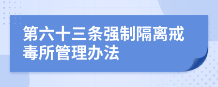 第六十三条强制隔离戒毒所管理办法