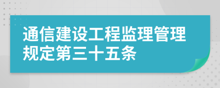 通信建设工程监理管理规定第三十五条