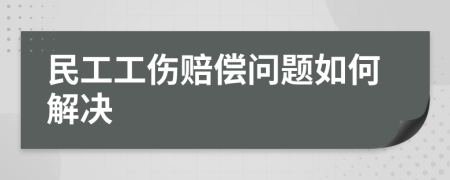 民工工伤赔偿问题如何解决