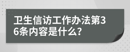 卫生信访工作办法第36条内容是什么？