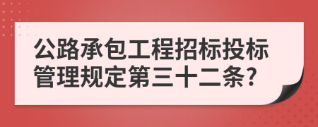 公路承包工程招标投标管理规定第三十二条?