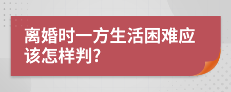 离婚时一方生活困难应该怎样判?