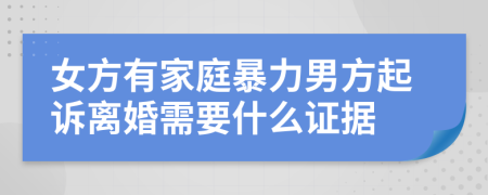 女方有家庭暴力男方起诉离婚需要什么证据