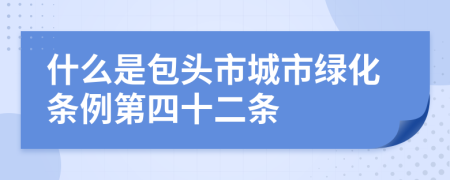 什么是包头市城市绿化条例第四十二条
