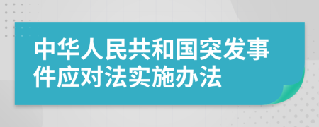 中华人民共和国突发事件应对法实施办法