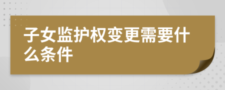 子女监护权变更需要什么条件