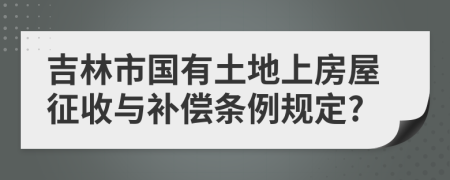 吉林市国有土地上房屋征收与补偿条例规定?