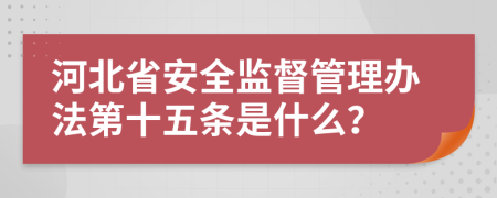 河北省安全监督管理办法第十五条是什么？