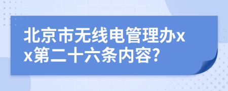 北京市无线电管理办xx第二十六条内容?