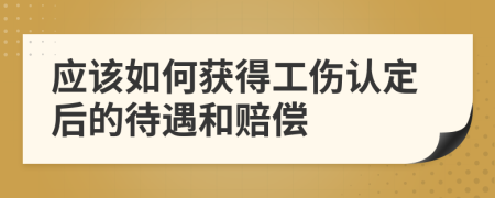 应该如何获得工伤认定后的待遇和赔偿