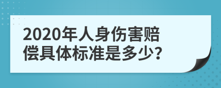 2020年人身伤害赔偿具体标准是多少？