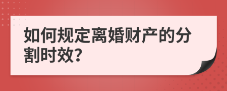 如何规定离婚财产的分割时效？