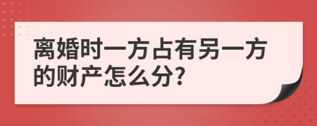 离婚时一方占有另一方的财产怎么分?