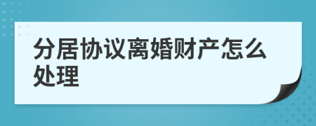 分居协议离婚财产怎么处理