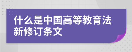 什么是中国高等教育法新修订条文