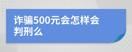 诈骗500元会怎样会判刑么