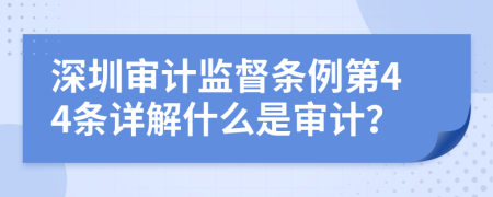 深圳审计监督条例第44条详解什么是审计？