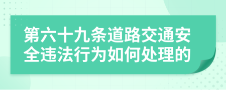 第六十九条道路交通安全违法行为如何处理的