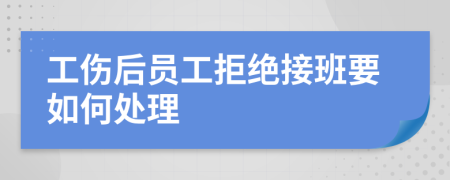 工伤后员工拒绝接班要如何处理