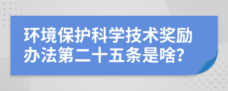 环境保护科学技术奖励办法第二十五条是啥？