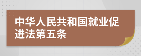 中华人民共和国就业促进法第五条