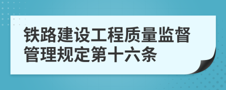 铁路建设工程质量监督管理规定第十六条