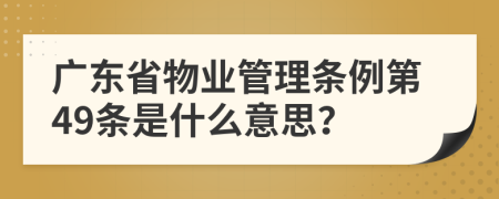 广东省物业管理条例第49条是什么意思？